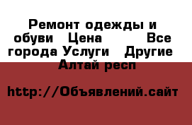 Ремонт одежды и обуви › Цена ­ 100 - Все города Услуги » Другие   . Алтай респ.